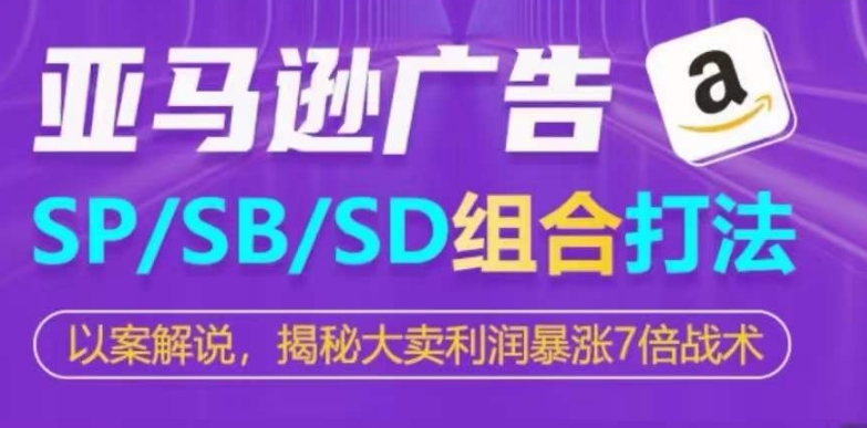 亚马逊SP/SB/SD广告组合打法，揭秘大卖利润暴涨7倍战术网赚库-项目库-轻创网-中创网-福缘网-冒泡网-资源之家-魔方项目库网赚库