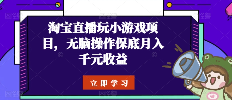 淘宝直播玩小游戏项目，无脑操作保底月入千元收益网赚库-项目库-轻创网-中创网-福缘网-冒泡网-资源之家-魔方项目库网赚库