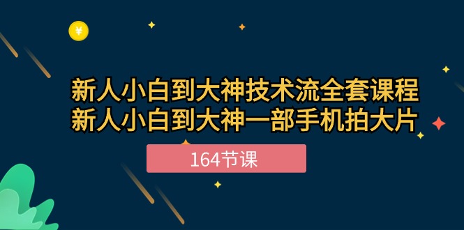 （10685期）新手小白到大神-技术流全套课程，新人小白到大神一部手机拍大片-164节课网赚库-项目库-轻创网-中创网-福缘网-冒泡网-资源之家-魔方项目库网赚库