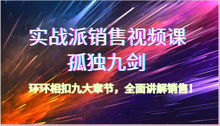 实战派销售视频课-孤独九剑，环环相扣九大章节，全面讲解销售（62节）网赚库-项目库-轻创网-中创网-福缘网-冒泡网-资源之家-魔方项目库网赚库