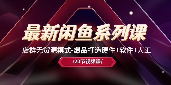 最新闲鱼系列课，店群无货源模式-爆品打造硬件+软件+人工（20节课）网赚库-项目库-轻创网-中创网-福缘网-冒泡网-资源之家-魔方项目库网赚库