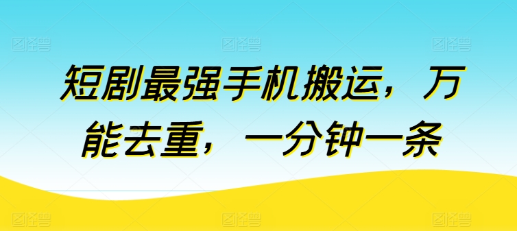 短剧最强手机搬运，万能去重，一分钟一条网赚库-项目库-轻创网-中创网-福缘网-冒泡网-资源之家-魔方项目库网赚库