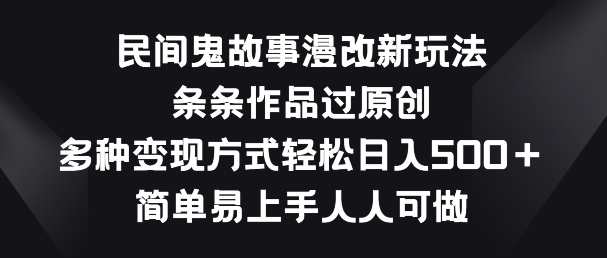 民间鬼故事漫改新玩法，条条作品过原创，多种变现方式，简单易上手人人可做网赚库-项目库-轻创网-中创网-福缘网-冒泡网-资源之家-魔方项目库网赚库