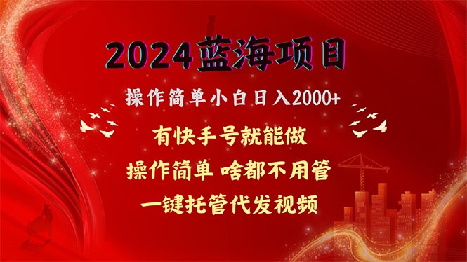 （10693期）2024蓝海项目，网盘拉新，操作简单小白日入2000+，一键托管代发视频，…网赚库-项目库-轻创网-中创网-福缘网-冒泡网-资源之家-魔方项目库网赚库