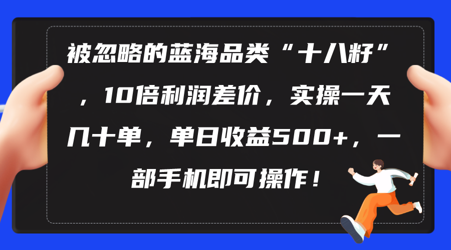 （10696期）被忽略的蓝海品类“十八籽”，10倍利润差价，实操一天几十单 单日收益500+网赚库-项目库-轻创网-中创网-福缘网-冒泡网-资源之家-魔方项目库网赚库