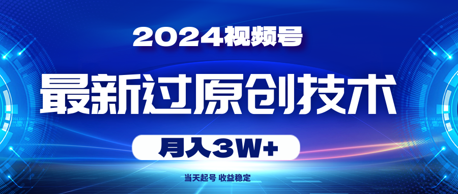 （10704期）2024视频号最新过原创技术，当天起号，收益稳定，月入3W+网赚库-项目库-轻创网-中创网-福缘网-冒泡网-资源之家-魔方项目库网赚库