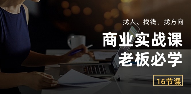 商业实战课【老板必学】：找人、找钱、找方向（16节课）网赚库-项目库-轻创网-中创网-福缘网-冒泡网-资源之家-魔方项目库网赚库