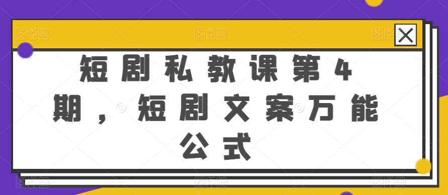 短剧私教课第4期，短剧文案万能公式网赚库-项目库-轻创网-中创网-福缘网-冒泡网-资源之家-魔方项目库网赚库