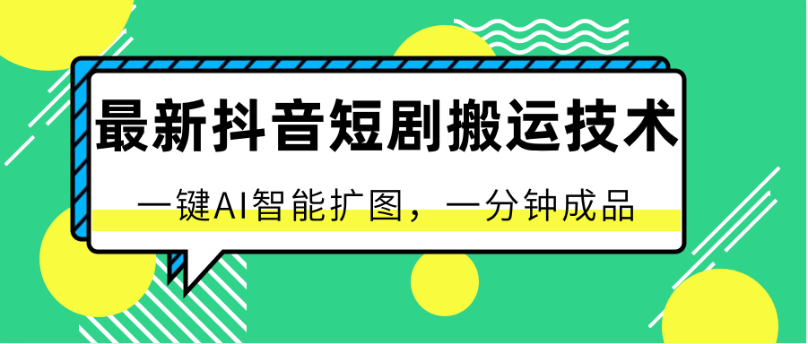 最新抖音短剧搬运技术，一键AI智能扩图，百分百过原创，秒过豆荚！网赚库-项目库-轻创网-中创网-福缘网-冒泡网-资源之家-魔方项目库网赚库