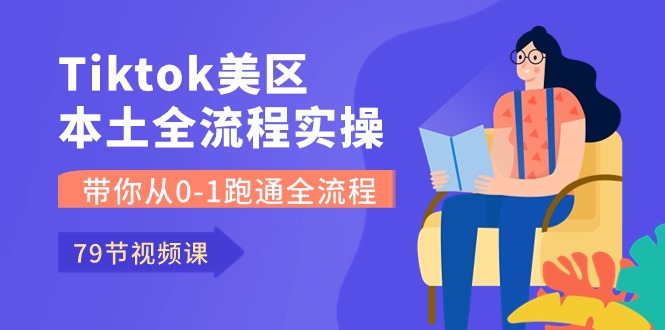 Tiktok-美区本土全流程实操课，带你从0-1跑通全流程（79节课）网赚库-项目库-轻创网-中创网-福缘网-冒泡网-资源之家-魔方项目库网赚库