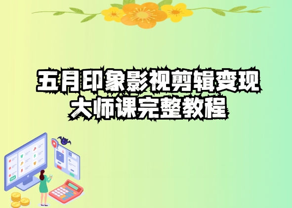 五自印象影视剪辑变现大师课完整教程网赚库-项目库-轻创网-中创网-福缘网-冒泡网-资源之家-魔方项目库网赚库