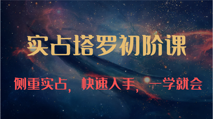 实占塔罗初阶课：独特的牌意解读学习结构，侧重实占，快速入手，一学就会（47节）网赚库-项目库-轻创网-中创网-福缘网-冒泡网-资源之家-魔方项目库网赚库