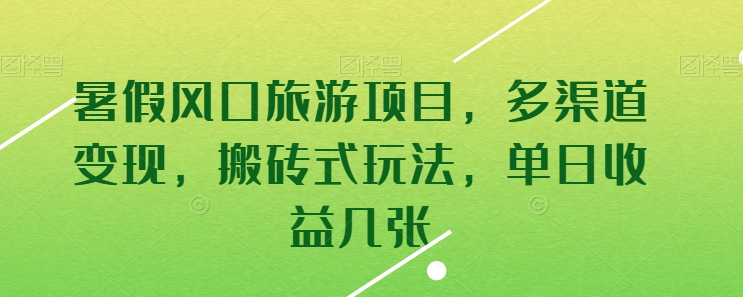 暑假风口旅游项目，多渠道变现，搬砖式玩法，单日收益几张网赚库-项目库-轻创网-中创网-福缘网-冒泡网-资源之家-魔方项目库网赚库