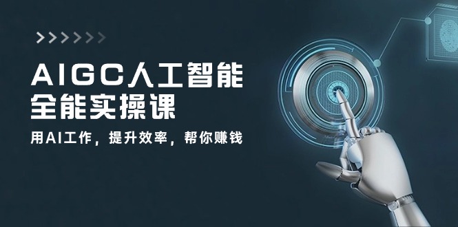 AIGC人工智能全能实操课：用AI工作，提升效率，帮你赚钱（33节课）网赚库-项目库-轻创网-中创网-福缘网-冒泡网-资源之家-魔方项目库网赚库
