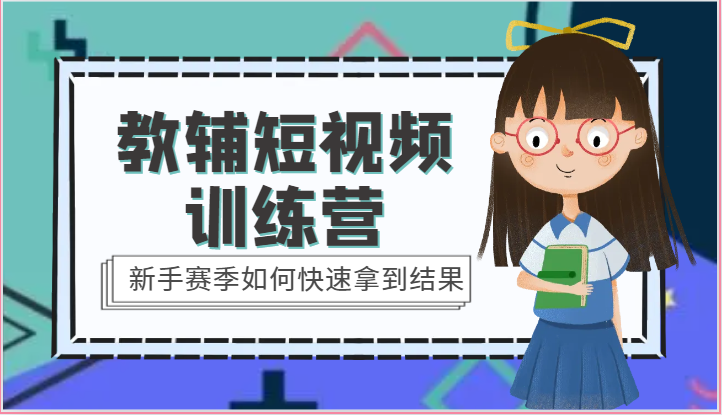 教辅短视频训练营-新手赛季如何快速拿到结果（15节课）网赚库-项目库-轻创网-中创网-福缘网-冒泡网-资源之家-魔方项目库网赚库