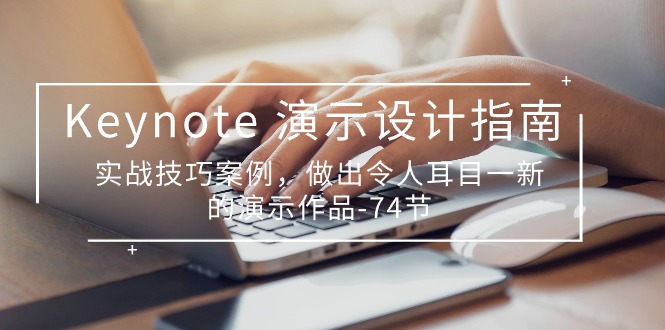（10719期）Keynote 演示-设计指南，实战技巧案例，做出令人耳目一新的演示作品-74节网赚库-项目库-轻创网-中创网-福缘网-冒泡网-资源之家-魔方项目库网赚库