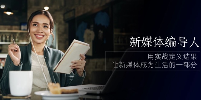 （10722期）新媒体-编导人，用实战定义结果，让新媒体成为生活的一部分 (84节课)网赚库-项目库-轻创网-中创网-福缘网-冒泡网-资源之家-魔方项目库网赚库