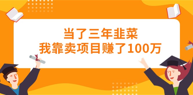 （10725期）当了三年韭菜我靠卖项目赚了100万网赚库-项目库-轻创网-中创网-福缘网-冒泡网-资源之家-魔方项目库网赚库