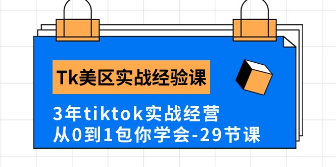 （10729期）Tk美区实战经验课程分享，3年tiktok实战经营，从0到1包你学会（29节课）网赚库-项目库-轻创网-中创网-福缘网-冒泡网-资源之家-魔方项目库网赚库