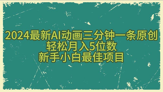 （10737期）2024最新AI动画三分钟一条原创，轻松月入5位数，新手小白最佳项目网赚库-项目库-轻创网-中创网-福缘网-冒泡网-资源之家-魔方项目库网赚库