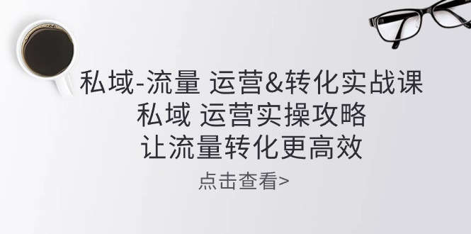 （10739期）私域-流量 运营&转化实操课：私域 运营实操攻略 让流量转化更高效网赚库-项目库-轻创网-中创网-福缘网-冒泡网-资源之家-魔方项目库网赚库