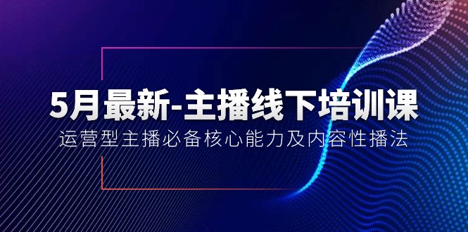 （10744期）5月最新-主播线下培训课【40期】：运营型主播必备核心能力及内容性播法网赚库-项目库-轻创网-中创网-福缘网-冒泡网-资源之家-魔方项目库网赚库