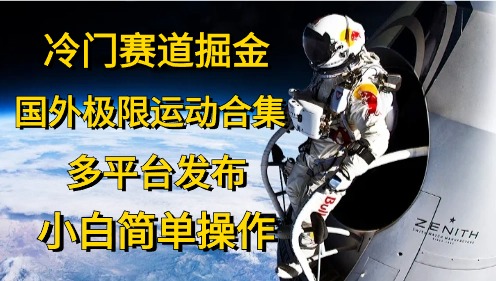 （10745期）冷门赛道掘金，国外极限运动视频合集，多平台发布，小白简单操作网赚库-项目库-轻创网-中创网-福缘网-冒泡网-资源之家-魔方项目库网赚库