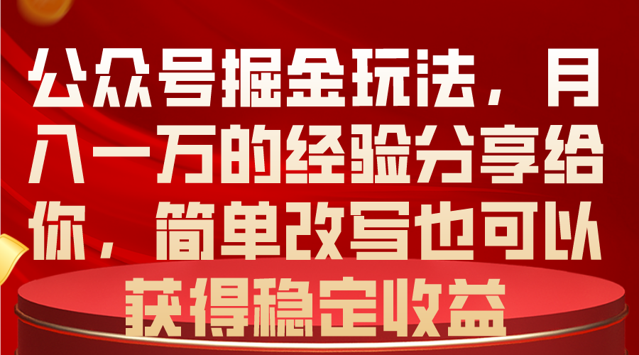 （10753期）公众号掘金玩法，月入一万的经验分享给你，简单改写也可以获得稳定收益网赚库-项目库-轻创网-中创网-福缘网-冒泡网-资源之家-魔方项目库网赚库