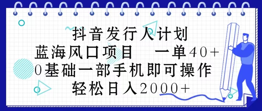 （10756期）抖音发行人计划，蓝海风口项目 一单40，0基础一部手机即可操作 日入2000＋网赚库-项目库-轻创网-中创网-福缘网-冒泡网-资源之家-魔方项目库网赚库