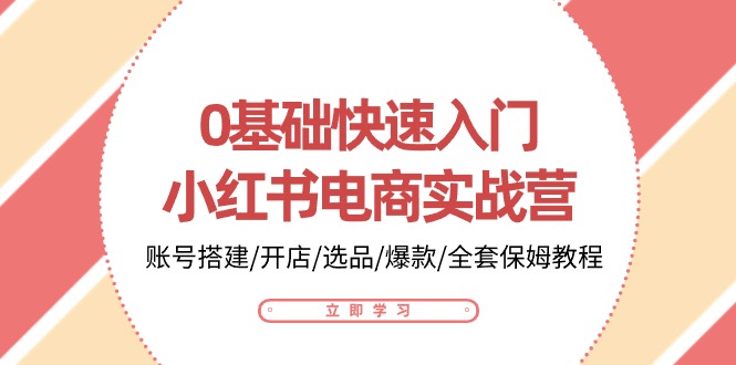 （10757期）0基础快速入门-小红书电商实战营：账号搭建/开店/选品/爆款/全套保姆教程网赚库-项目库-轻创网-中创网-福缘网-冒泡网-资源之家-魔方项目库网赚库
