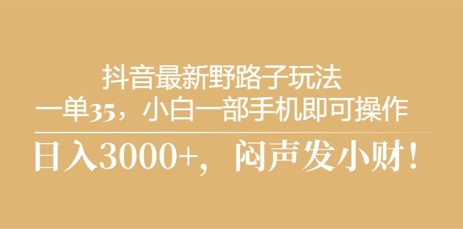 （10766期）抖音最新野路子玩法，一单35，小白一部手机即可操作，，日入3000+，闷…网赚库-项目库-轻创网-中创网-福缘网-冒泡网-资源之家-魔方项目库网赚库