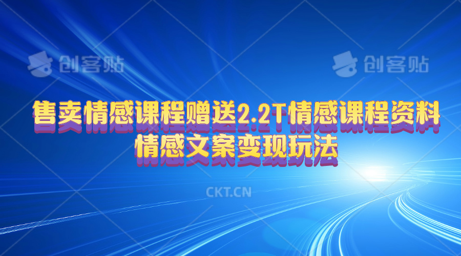 （10773期）售卖情感课程，赠送2.2T情感课程资料，情感文案变现玩法网赚库-项目库-轻创网-中创网-福缘网-冒泡网-资源之家-魔方项目库网赚库