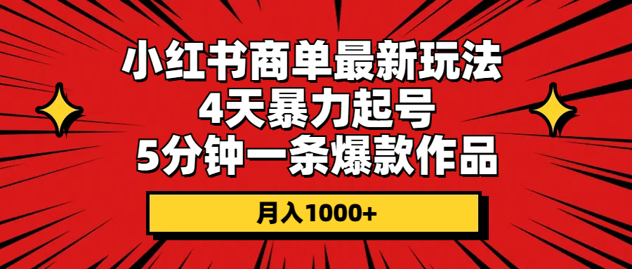 （10779期）小红书商单最新玩法 4天暴力起号 5分钟一条爆款作品 月入1000+网赚库-项目库-轻创网-中创网-福缘网-冒泡网-资源之家-魔方项目库网赚库