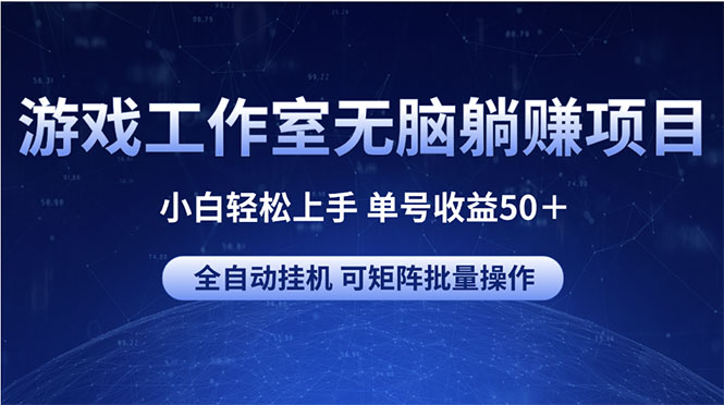 （10783期）游戏工作室无脑躺赚项目 小白轻松上手 单号收益50＋ 可矩阵批量操作网赚库-项目库-轻创网-中创网-福缘网-冒泡网-资源之家-魔方项目库网赚库