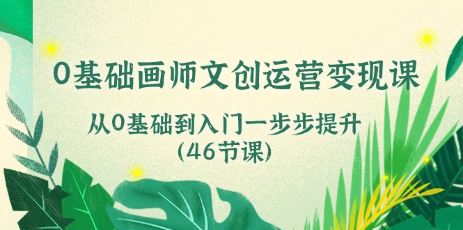 0基础画师文创运营变现课，从0基础到入门一步步提升（46节课）网赚库-项目库-轻创网-中创网-福缘网-冒泡网-资源之家-魔方项目库网赚库