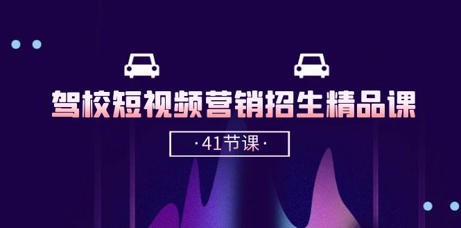 驾校短视频营销招生精品课：抖音推广技巧，抖音短视频招生（41节课）网赚库-项目库-轻创网-中创网-福缘网-冒泡网-资源之家-魔方项目库网赚库