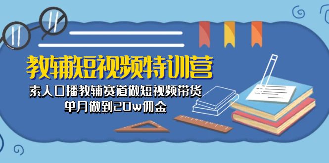 （10801期）教辅-短视频特训营： 素人口播教辅赛道做短视频带货，单月做到20w佣金网赚库-项目库-轻创网-中创网-福缘网-冒泡网-资源之家-魔方项目库网赚库