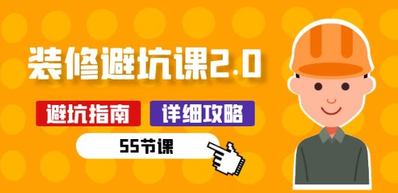 新手装修 避坑课2.0：装修之前一定要做好功课(55节课)网赚库-项目库-轻创网-中创网-福缘网-冒泡网-资源之家-魔方项目库网赚库