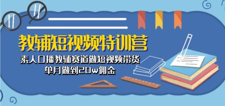 教辅短视频特训营： 素人口播教辅赛道做短视频带货，单月做到20w佣金网赚库-项目库-轻创网-中创网-福缘网-冒泡网-资源之家-魔方项目库网赚库