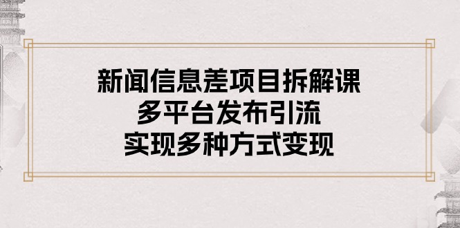 （10805期）新闻信息差项目拆解课：多平台发布引流，实现多种方式变现网赚库-项目库-轻创网-中创网-福缘网-冒泡网-资源之家-魔方项目库网赚库
