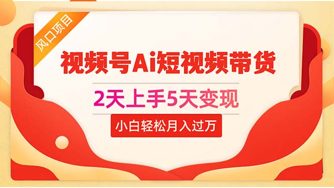（10807期）2天上手5天变现视频号Ai短视频带货0粉丝0基础小白轻松月入过万网赚库-项目库-轻创网-中创网-福缘网-冒泡网-资源之家-魔方项目库网赚库