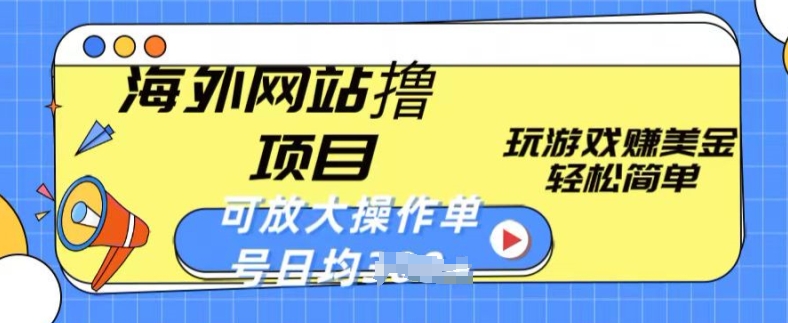 海外网站撸金项目，玩游戏赚美金，轻松简单可放大操作，单号每天均一两张网赚库-项目库-轻创网-中创网-福缘网-冒泡网-资源之家-魔方项目库网赚库