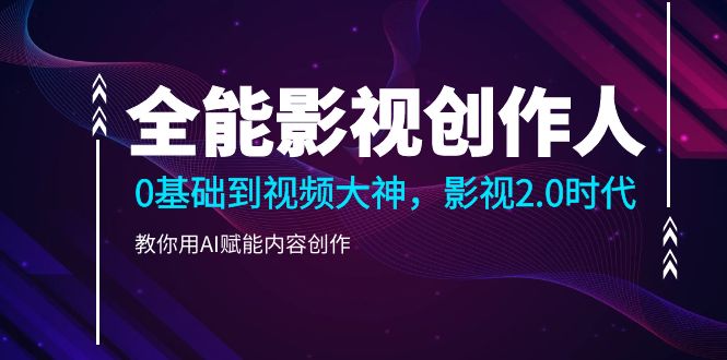 （10809期）全能影视-创作人2.0，0基础到视频大神，教你用AI赋能内容创作 (85节)网赚库-项目库-轻创网-中创网-福缘网-冒泡网-资源之家-魔方项目库网赚库