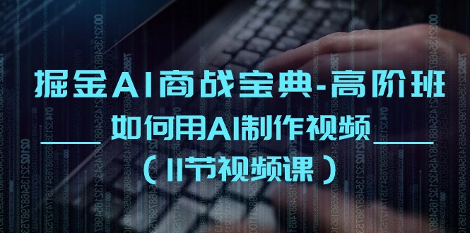 （10812期）掘金AI 商战宝典-高阶班：如何用AI制作视频（11节视频课）网赚库-项目库-轻创网-中创网-福缘网-冒泡网-资源之家-魔方项目库网赚库