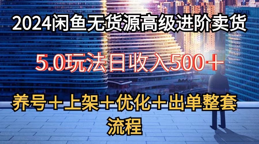 2024闲鱼无货源高级进阶卖货5.0，养号＋选品＋上架＋优化＋出单整套流程网赚库-项目库-轻创网-中创网-福缘网-冒泡网-资源之家-魔方项目库网赚库