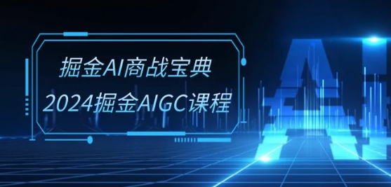 掘金AI商战宝典-系统班：2024掘金AIGC课程(30节视频课)网赚库-项目库-轻创网-中创网-福缘网-冒泡网-资源之家-魔方项目库网赚库