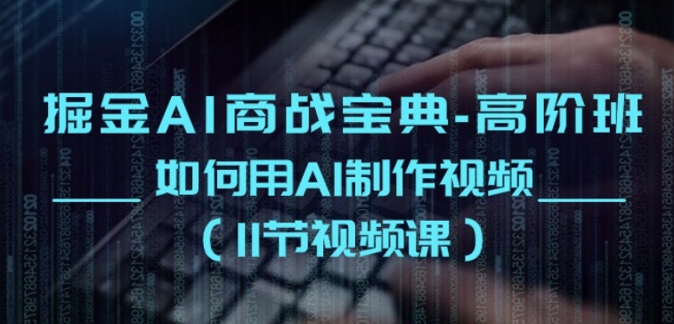 掘金AI商战宝典-高阶班：如何用AI制作视频(11节视频课)网赚库-项目库-轻创网-中创网-福缘网-冒泡网-资源之家-魔方项目库网赚库