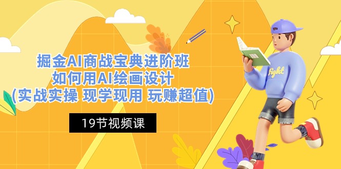 （10814期）掘金AI 商战 宝典 进阶班：如何用AI绘画设计(实战实操 现学现用 玩赚超值)网赚库-项目库-轻创网-中创网-福缘网-冒泡网-资源之家-魔方项目库网赚库