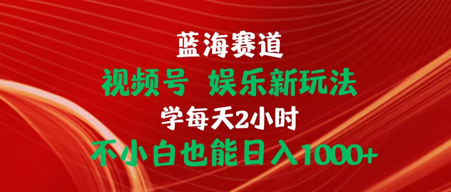 （10818期）蓝海赛道视频号 娱乐新玩法每天2小时小白也能日入1000+网赚库-项目库-轻创网-中创网-福缘网-冒泡网-资源之家-魔方项目库网赚库