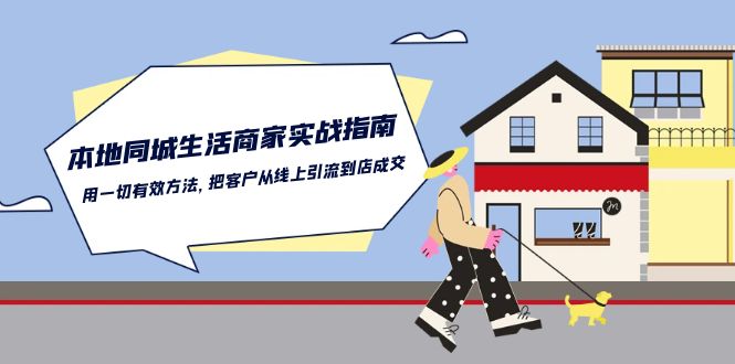 本地同城生活商家实战指南：用一切有效方法，把客户从线上引流到店成交网赚库-项目库-轻创网-中创网-福缘网-冒泡网-资源之家-魔方项目库网赚库